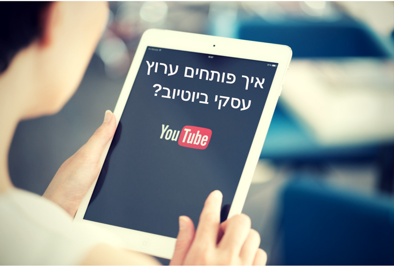 איך פותחים ערוץ עסקי ביוטיוב